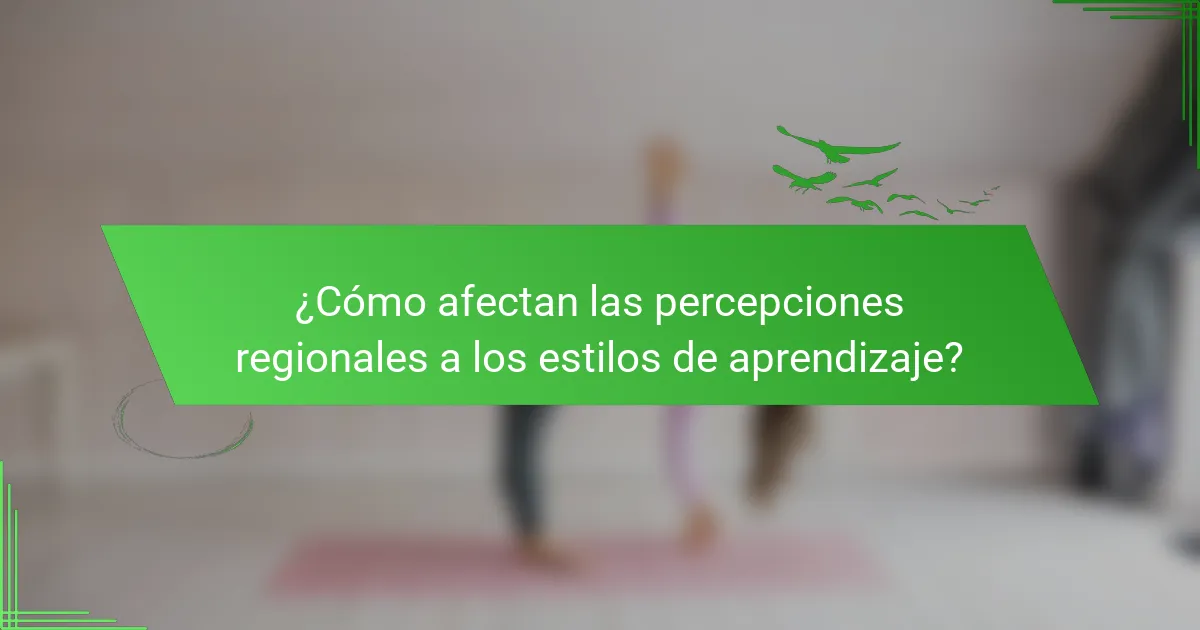 ¿Cómo afectan las percepciones regionales a los estilos de aprendizaje?