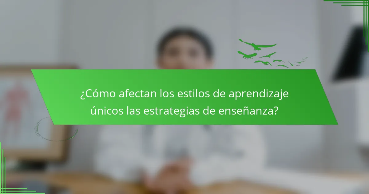 ¿Cómo afectan los estilos de aprendizaje únicos las estrategias de enseñanza?