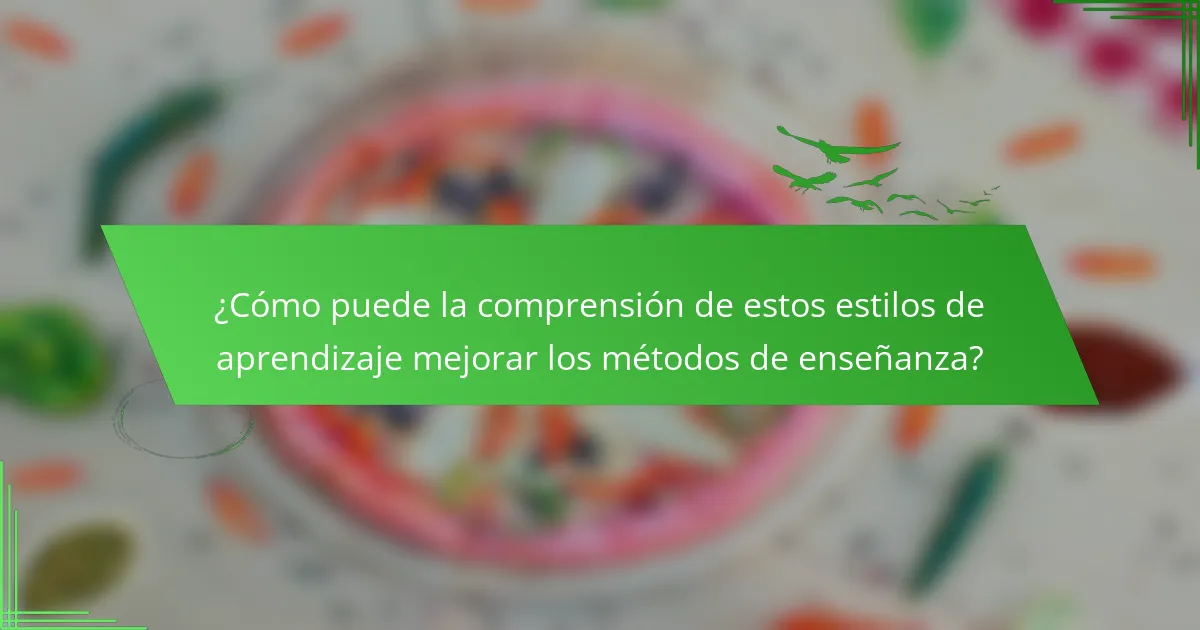 ¿Cómo puede la comprensión de estos estilos de aprendizaje mejorar los métodos de enseñanza?