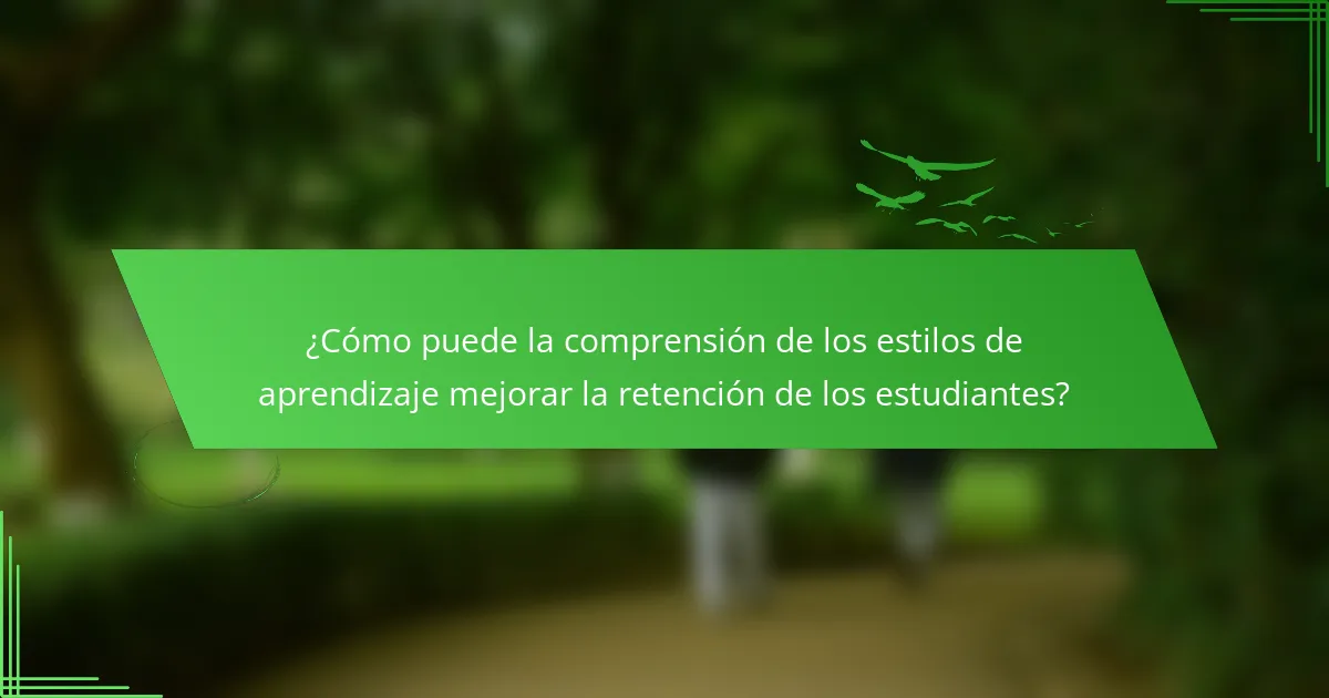 ¿Cómo puede la comprensión de los estilos de aprendizaje mejorar la retención de los estudiantes?