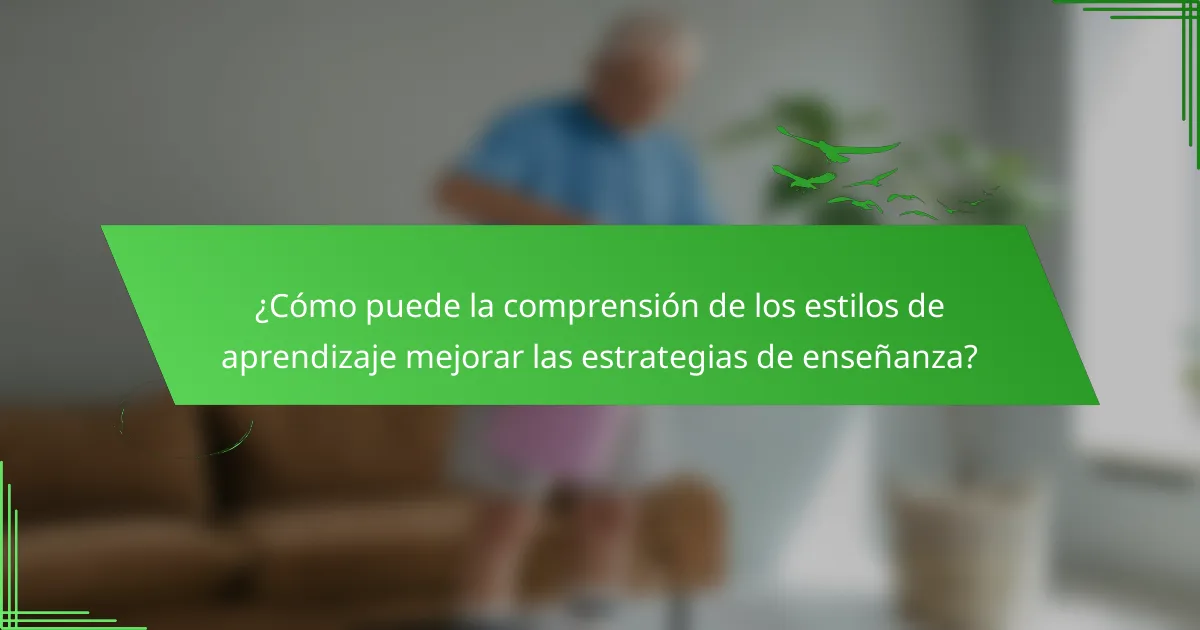 ¿Cómo puede la comprensión de los estilos de aprendizaje mejorar las estrategias de enseñanza?