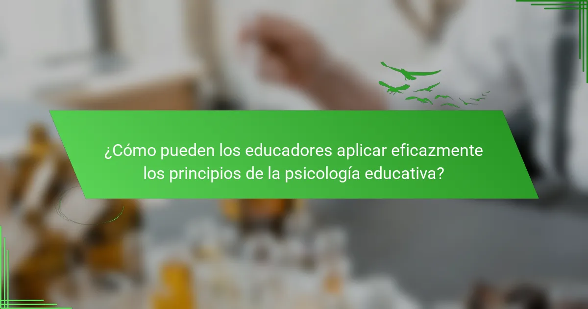 ¿Cómo pueden los educadores aplicar eficazmente los principios de la psicología educativa?