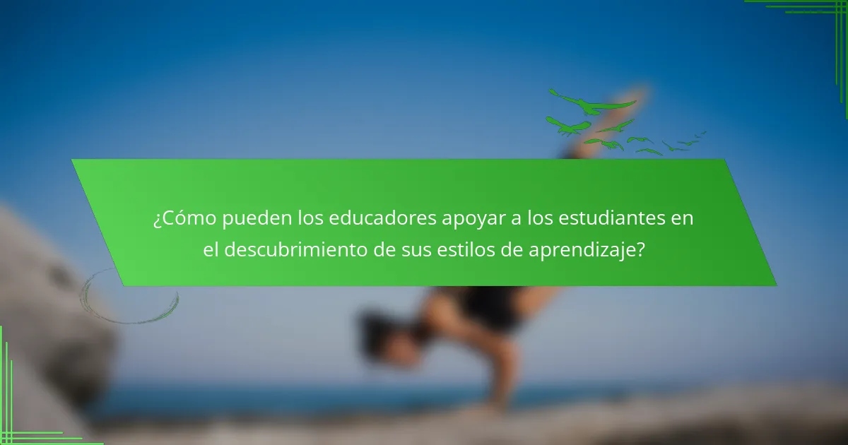 ¿Cómo pueden los educadores apoyar a los estudiantes en el descubrimiento de sus estilos de aprendizaje?