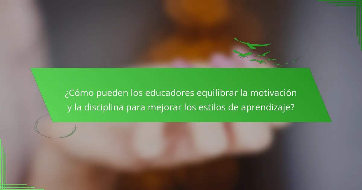 ¿Cómo pueden los educadores equilibrar la motivación y la disciplina para mejorar los estilos de aprendizaje?