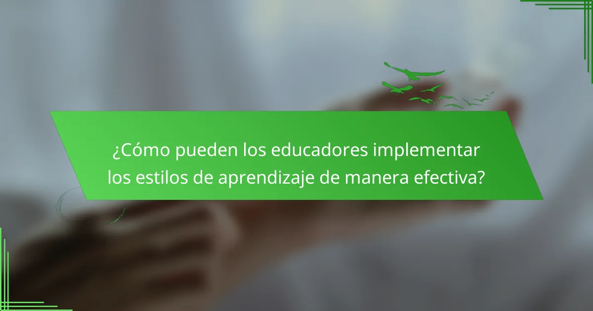 ¿Cómo pueden los educadores implementar los estilos de aprendizaje de manera efectiva?