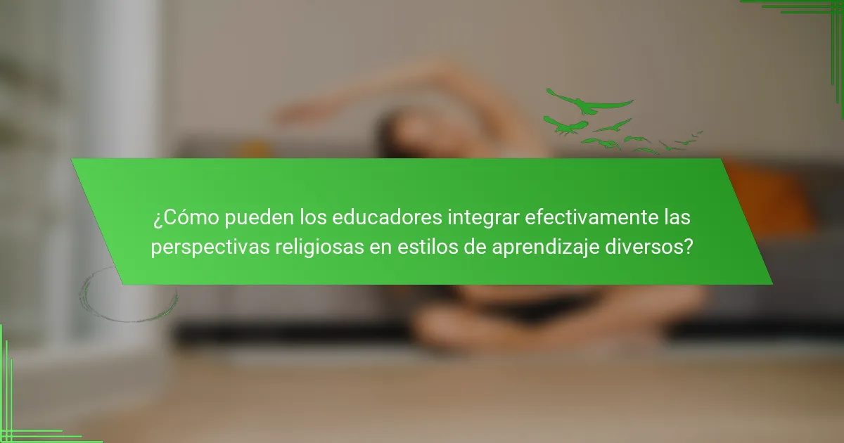 ¿Cómo pueden los educadores integrar efectivamente las perspectivas religiosas en estilos de aprendizaje diversos?