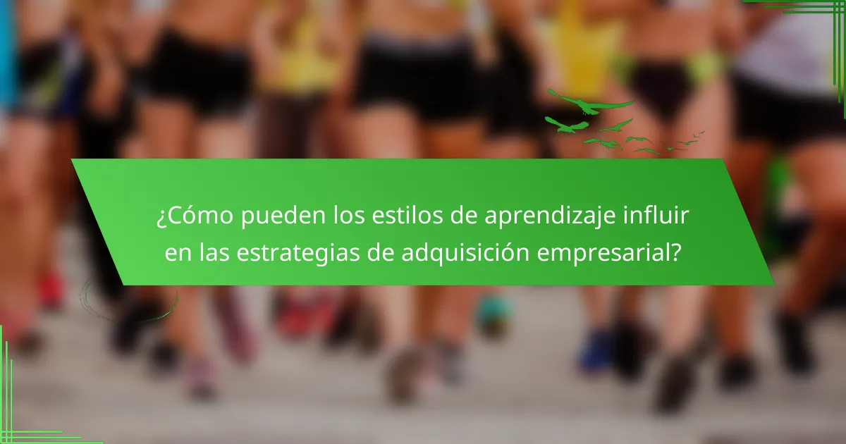 ¿Cómo pueden los estilos de aprendizaje influir en las estrategias de adquisición empresarial?