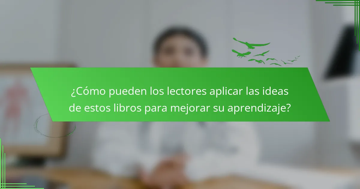 ¿Cómo pueden los lectores aplicar las ideas de estos libros para mejorar su aprendizaje?