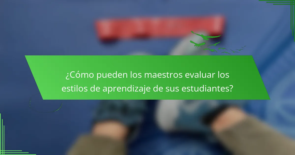 ¿Cómo pueden los maestros evaluar los estilos de aprendizaje de sus estudiantes?