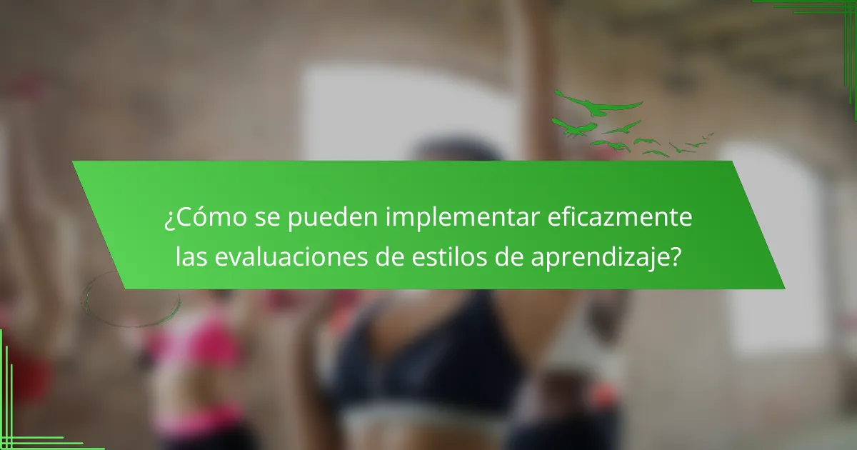 ¿Cómo se pueden implementar eficazmente las evaluaciones de estilos de aprendizaje?