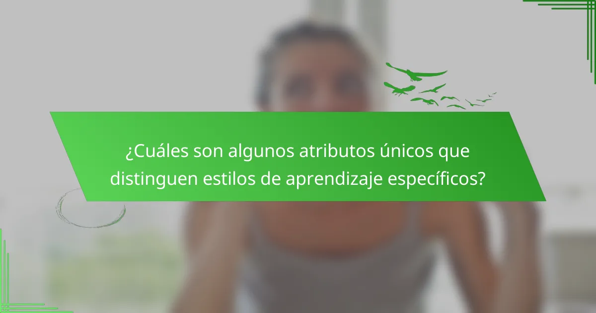 ¿Cuáles son algunos atributos únicos que distinguen estilos de aprendizaje específicos?