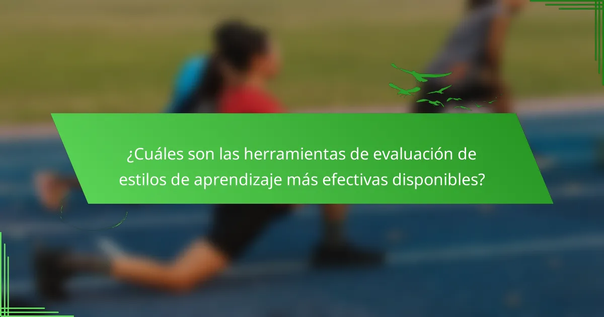 ¿Cuáles son las herramientas de evaluación de estilos de aprendizaje más efectivas disponibles?
