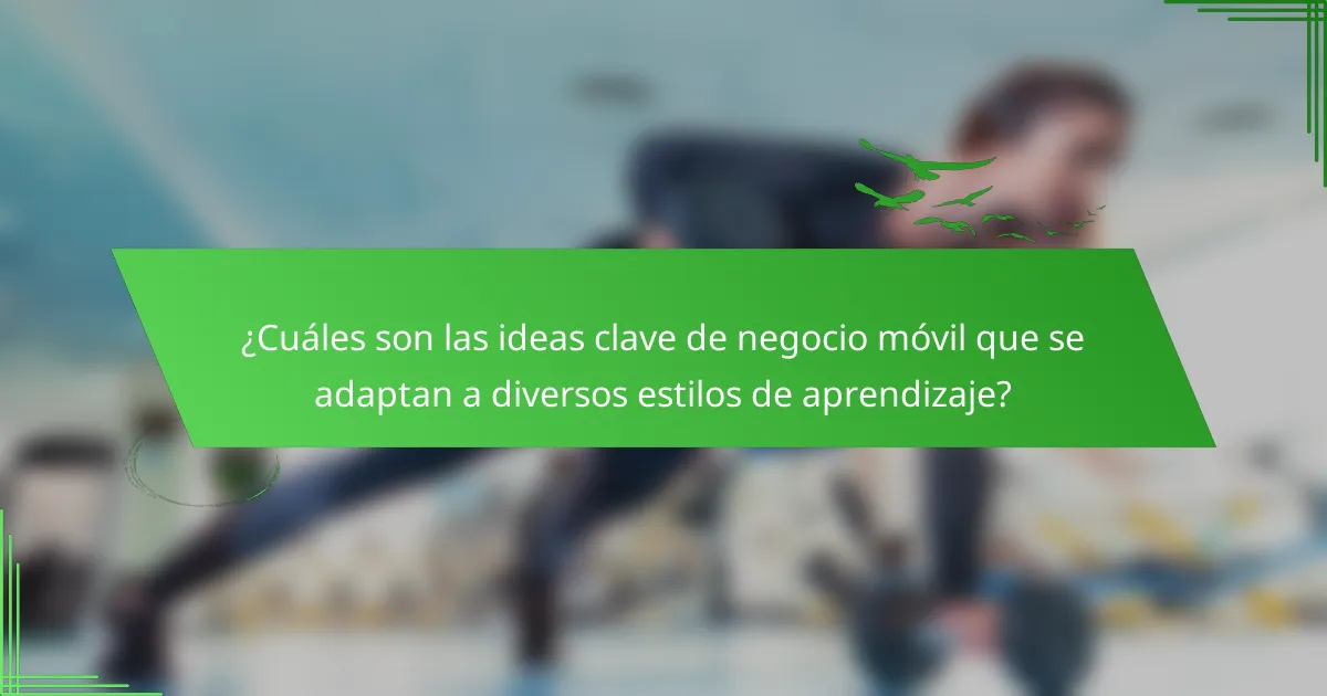 ¿Cuáles son las ideas clave de negocio móvil que se adaptan a diversos estilos de aprendizaje?
