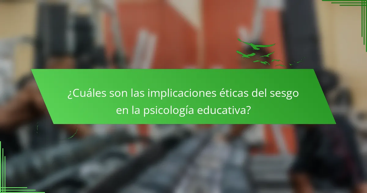 ¿Cuáles son las implicaciones éticas del sesgo en la psicología educativa?