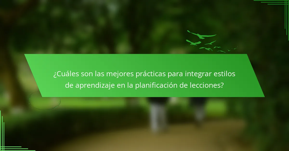 ¿Cuáles son las mejores prácticas para integrar estilos de aprendizaje en la planificación de lecciones?