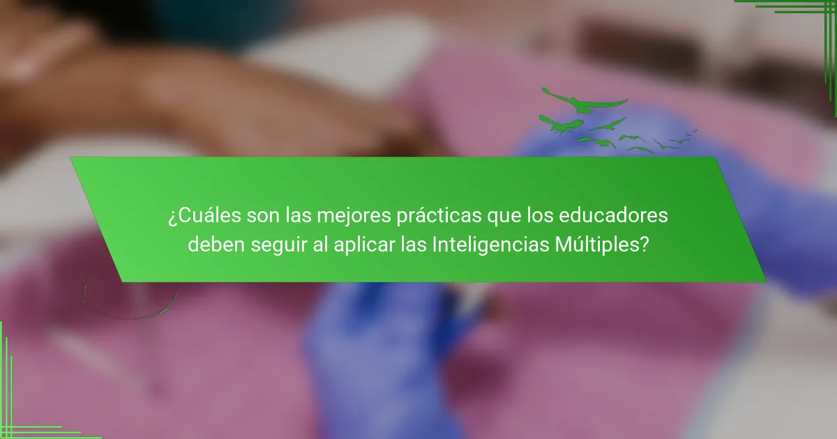 ¿Cuáles son las mejores prácticas que los educadores deben seguir al aplicar las Inteligencias Múltiples?