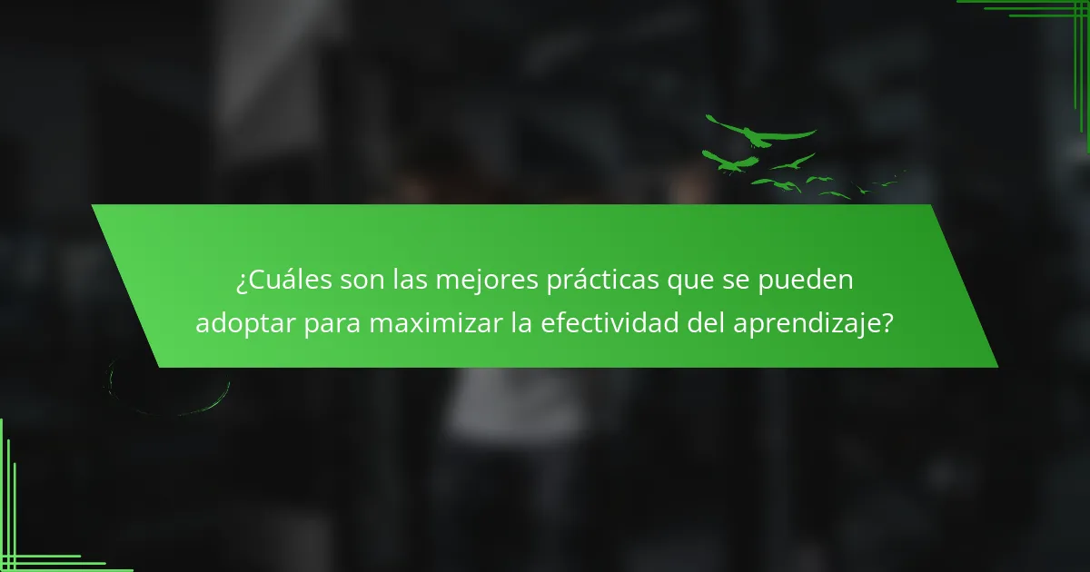 ¿Cuáles son las mejores prácticas que se pueden adoptar para maximizar la efectividad del aprendizaje?