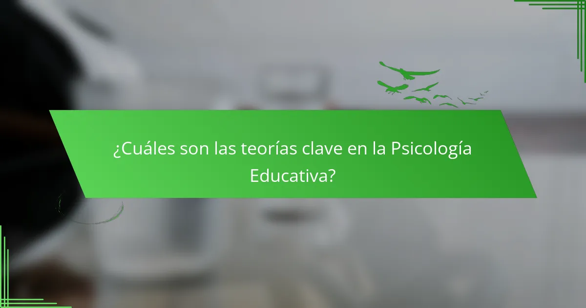 ¿Cuáles son las teorías clave en la Psicología Educativa?