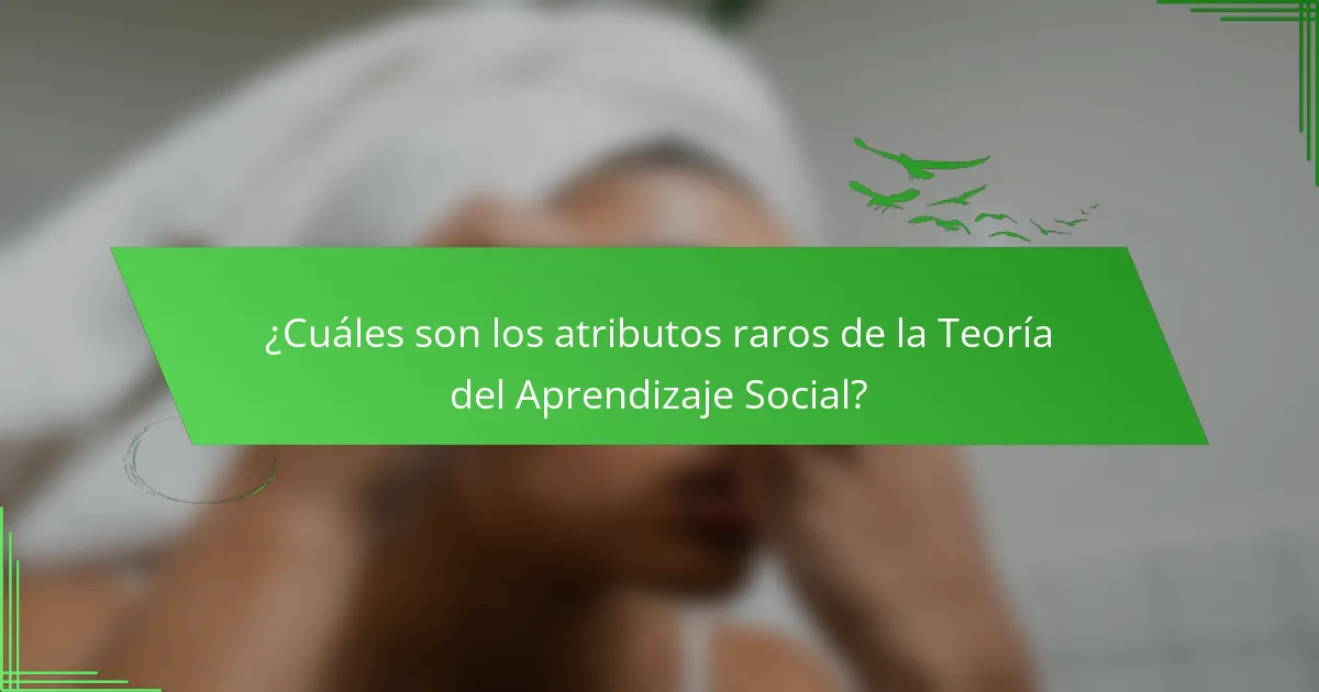 ¿Cuáles son los atributos raros de la Teoría del Aprendizaje Social?