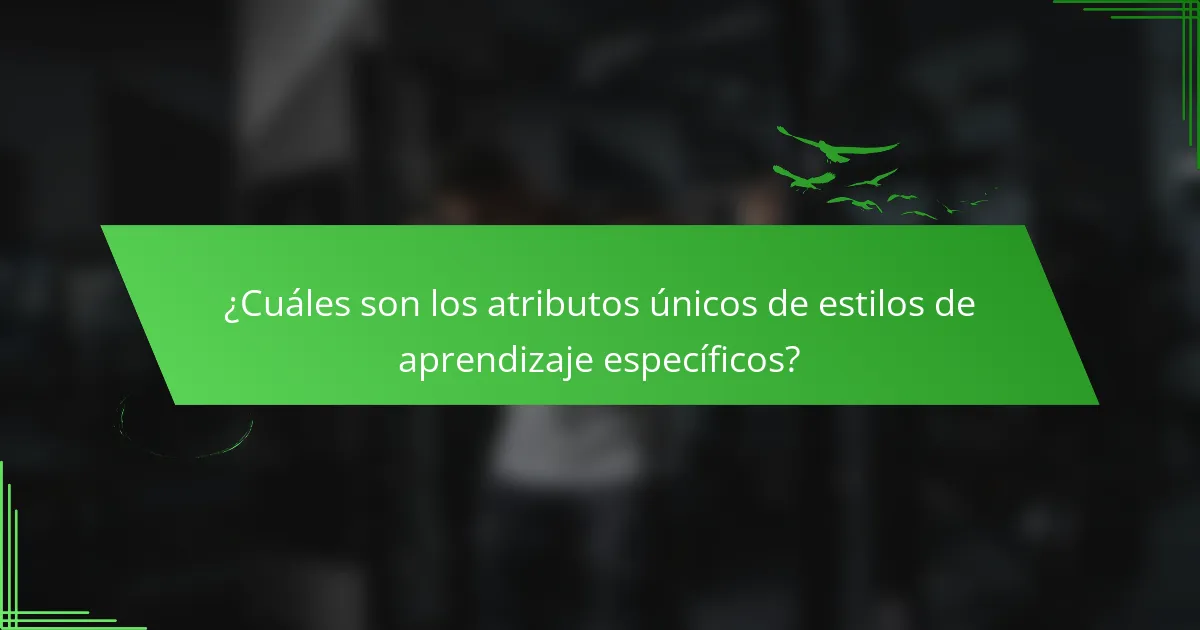 ¿Cuáles son los atributos únicos de estilos de aprendizaje específicos?