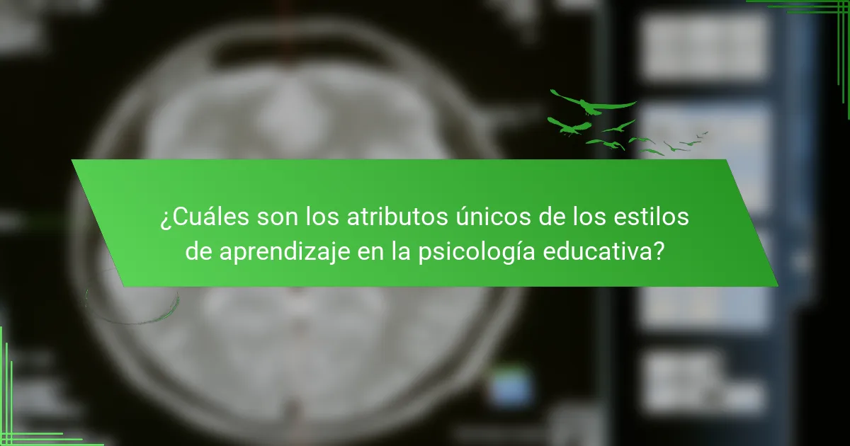¿Cuáles son los atributos únicos de los estilos de aprendizaje en la psicología educativa?