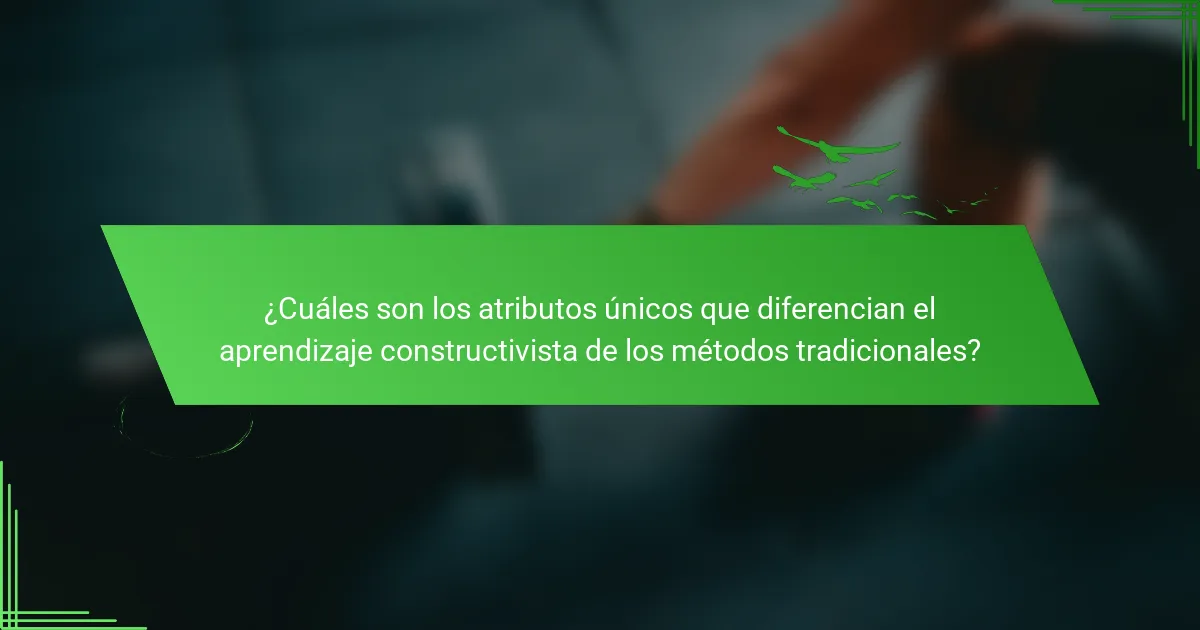 ¿Cuáles son los atributos únicos que diferencian el aprendizaje constructivista de los métodos tradicionales?