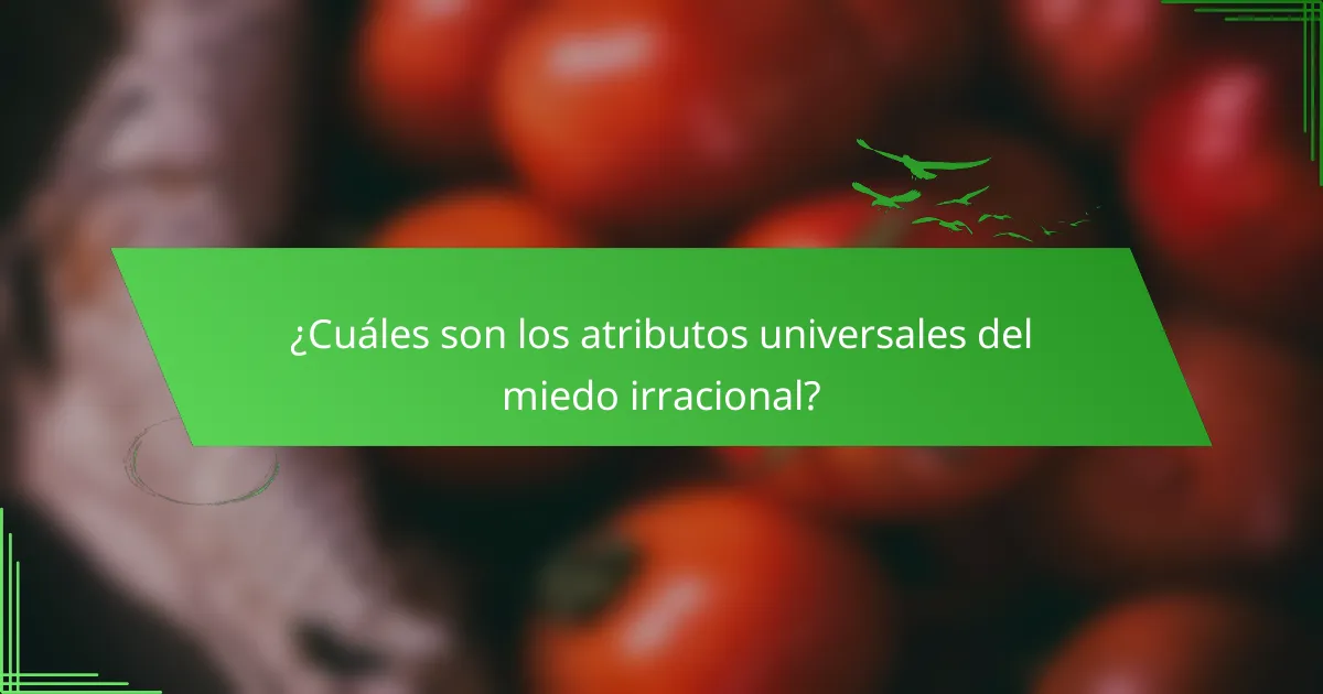 ¿Cuáles son los atributos universales del miedo irracional?