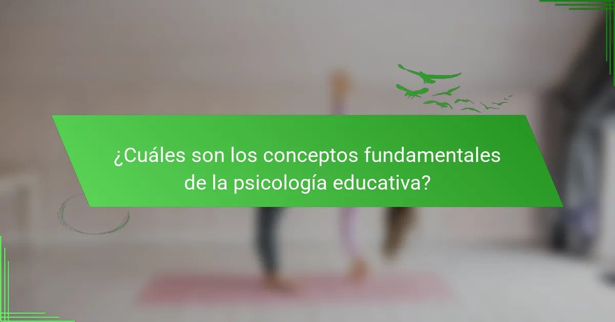 ¿Cuáles son los conceptos fundamentales de la psicología educativa?