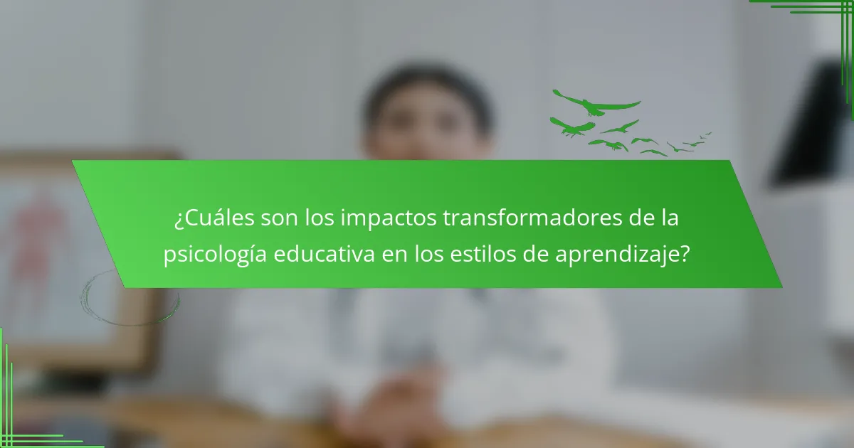 ¿Cuáles son los impactos transformadores de la psicología educativa en los estilos de aprendizaje?