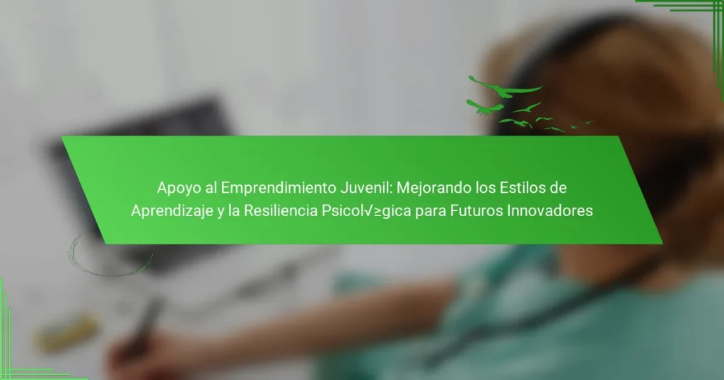 Apoyo al Emprendimiento Juvenil: Mejorando los Estilos de Aprendizaje y la Resiliencia Psicológica para Futuros Innovadores