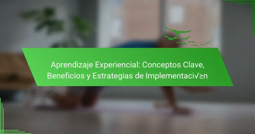 Aprendizaje Experiencial: Conceptos Clave, Beneficios y Estrategias de Implementación