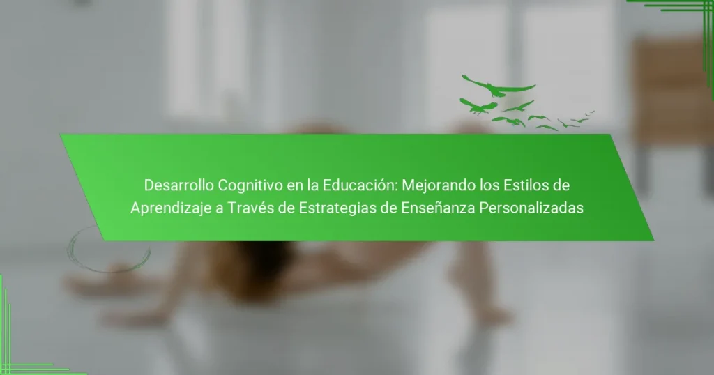 Desarrollo Cognitivo en la Educación: Mejorando los Estilos de Aprendizaje a Través de Estrategias de Enseñanza Personalizadas