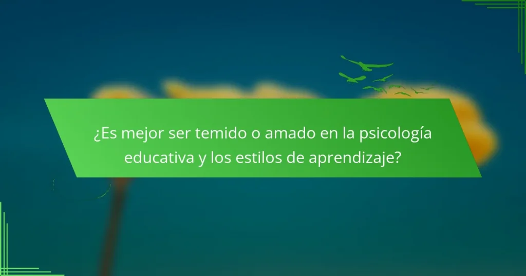 ¿Es mejor ser temido o amado en la psicología educativa y los estilos de aprendizaje?