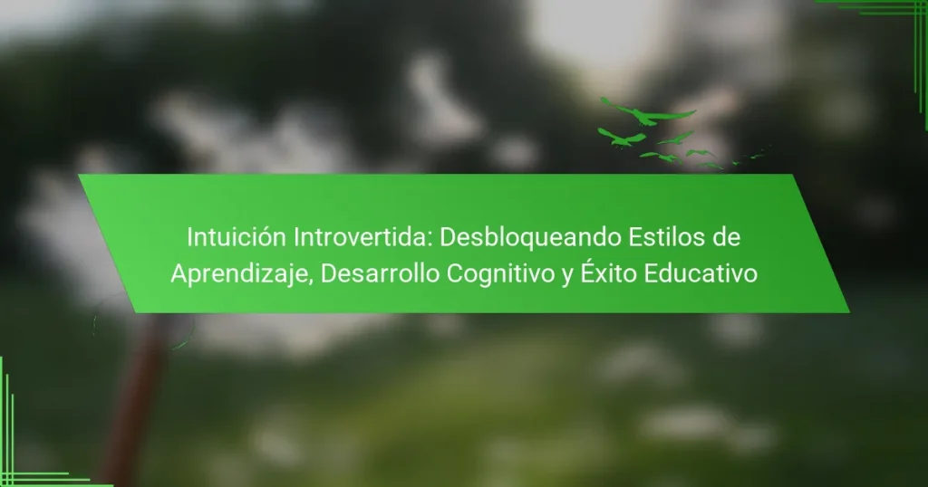 Intuición Introvertida: Desbloqueando Estilos de Aprendizaje, Desarrollo Cognitivo y Éxito Educativo