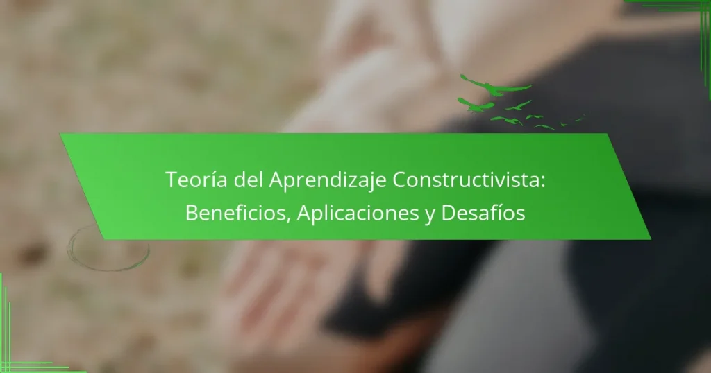 Teoría del Aprendizaje Constructivista: Beneficios, Aplicaciones y Desafíos