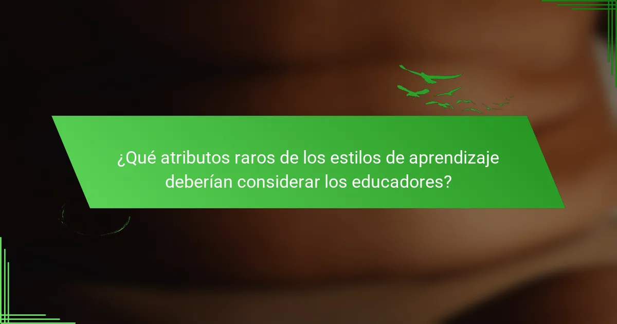 ¿Qué atributos raros de los estilos de aprendizaje deberían considerar los educadores?