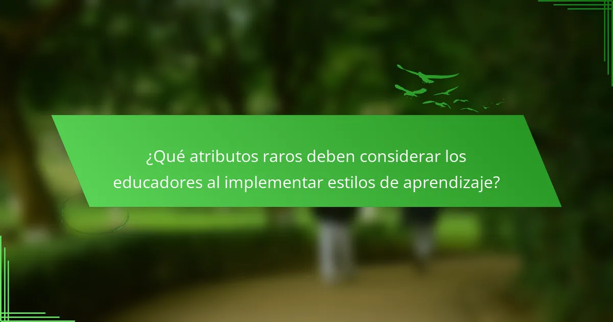¿Qué atributos raros deben considerar los educadores al implementar estilos de aprendizaje?