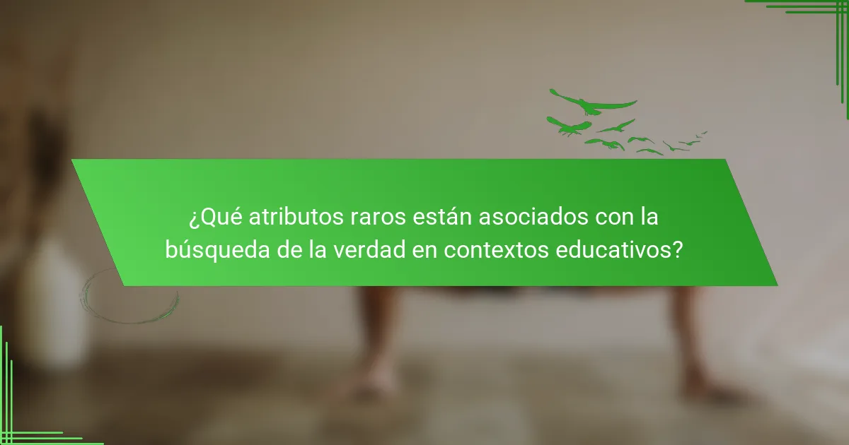 ¿Qué atributos raros están asociados con la búsqueda de la verdad en contextos educativos?