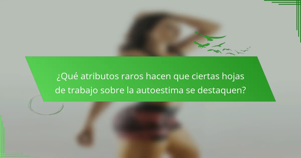 ¿Qué atributos raros hacen que ciertas hojas de trabajo sobre la autoestima se destaquen?
