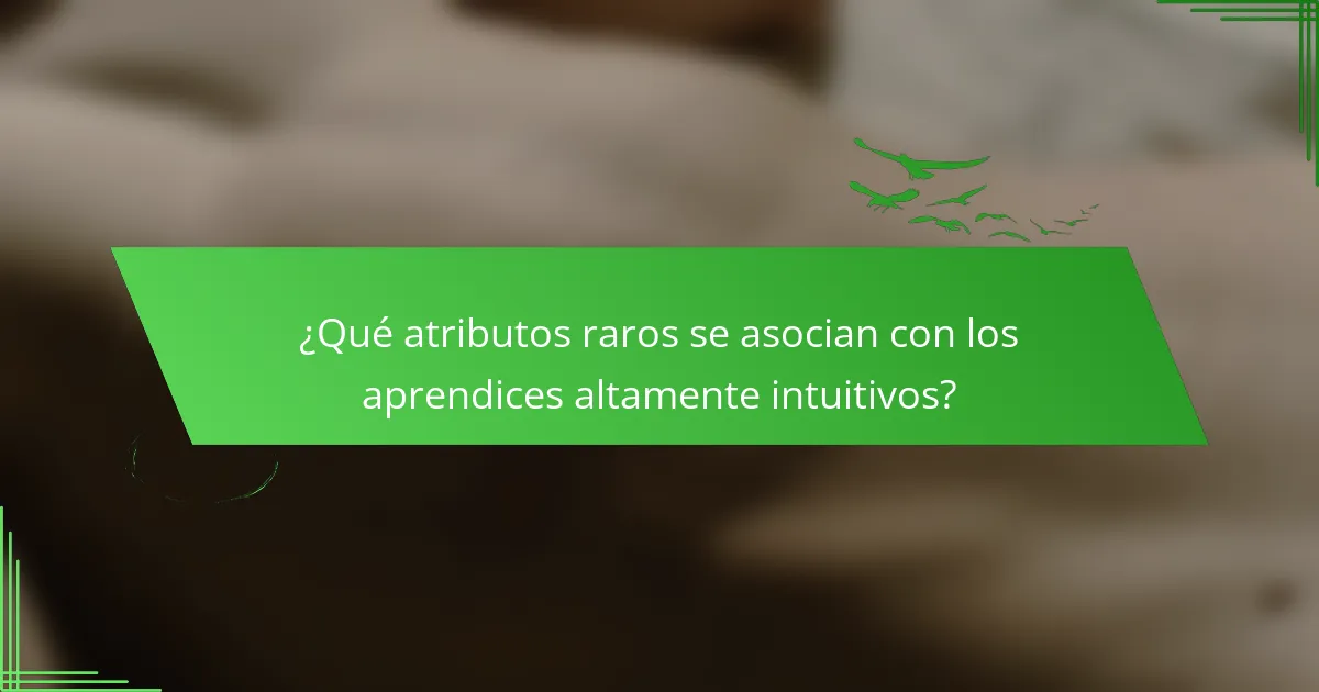 ¿Qué atributos raros se asocian con los aprendices altamente intuitivos?