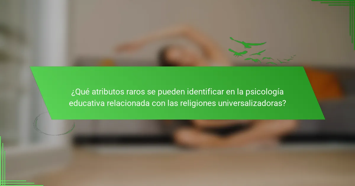 ¿Qué atributos raros se pueden identificar en la psicología educativa relacionada con las religiones universalizadoras?
