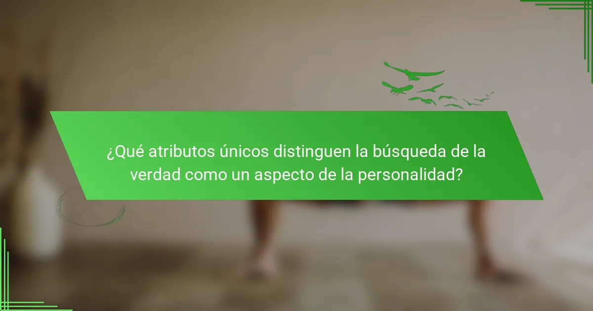 ¿Qué atributos únicos distinguen la búsqueda de la verdad como un aspecto de la personalidad?