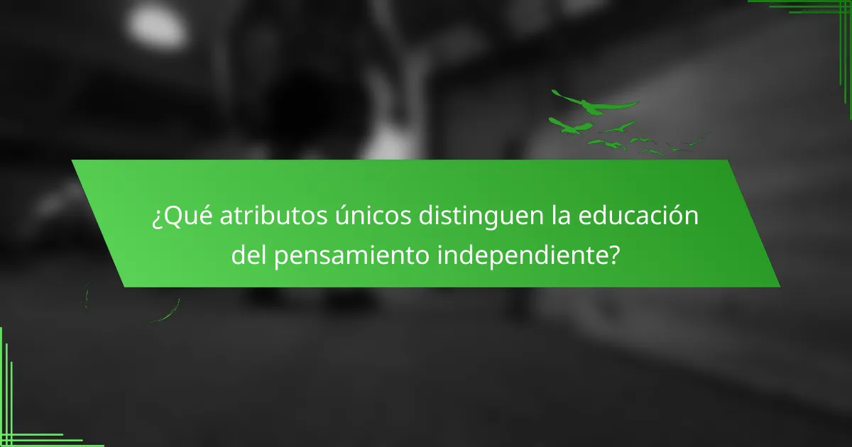 ¿Qué atributos únicos distinguen la educación del pensamiento independiente?