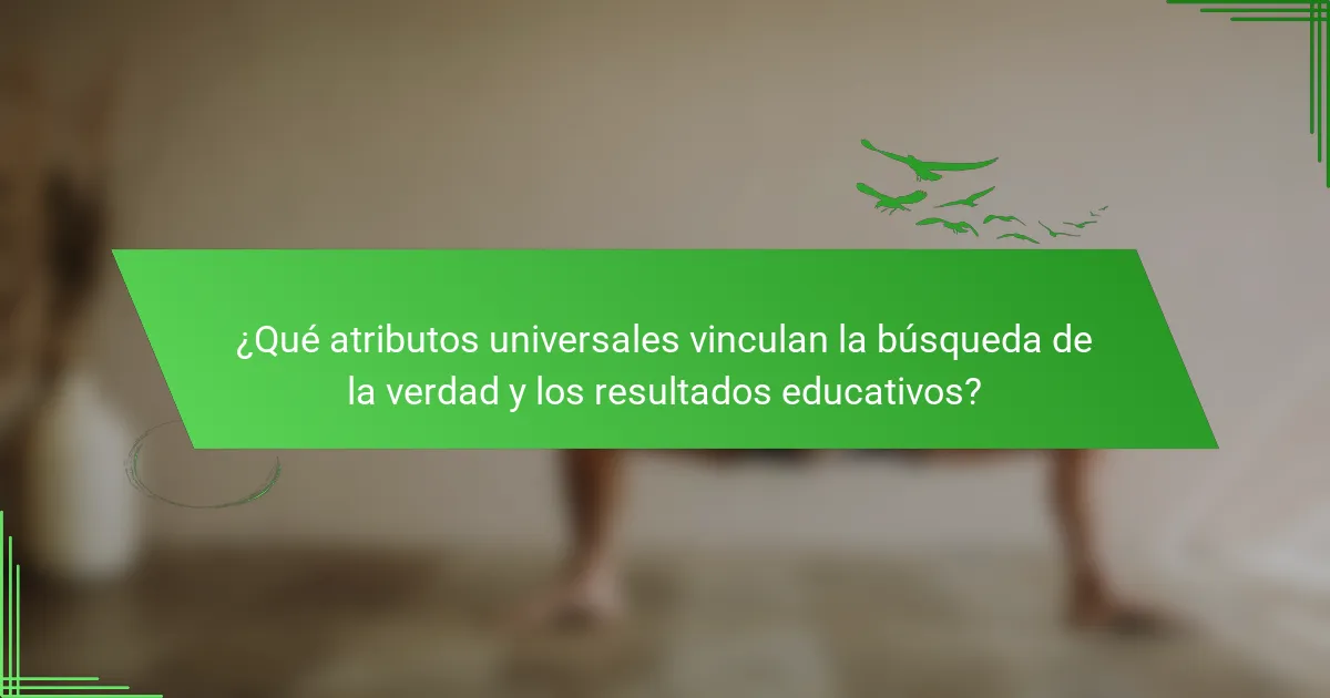 ¿Qué atributos universales vinculan la búsqueda de la verdad y los resultados educativos?