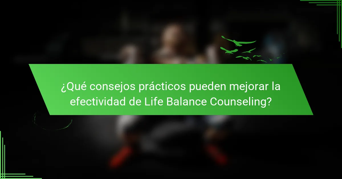 ¿Qué consejos prácticos pueden mejorar la efectividad de Life Balance Counseling?