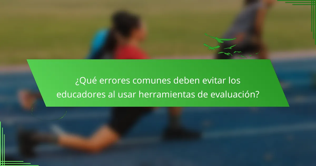 ¿Qué errores comunes deben evitar los educadores al usar herramientas de evaluación?