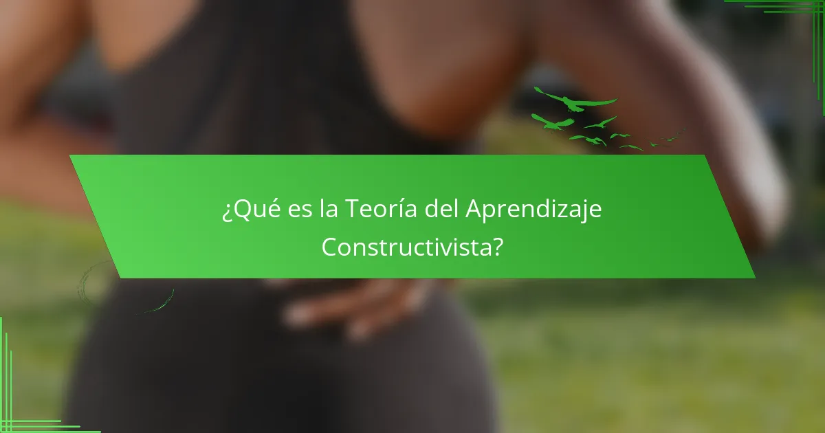 ¿Qué es la Teoría del Aprendizaje Constructivista?