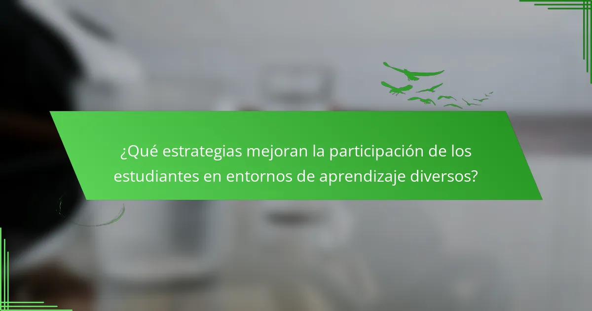¿Qué estrategias mejoran la participación de los estudiantes en entornos de aprendizaje diversos?