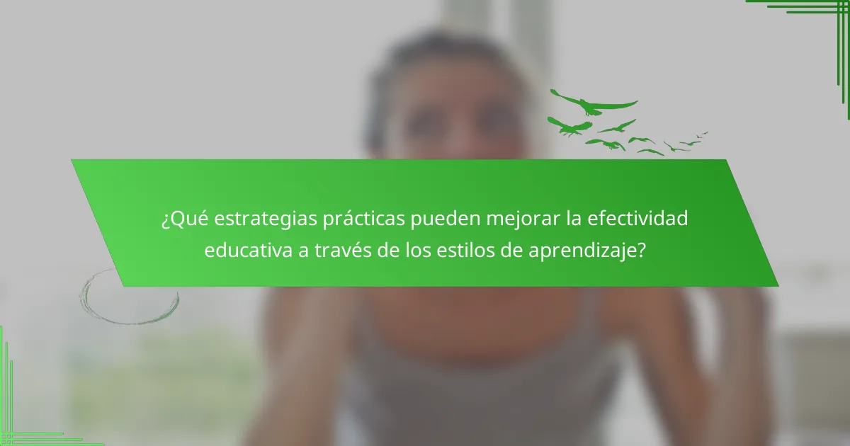 ¿Qué estrategias prácticas pueden mejorar la efectividad educativa a través de los estilos de aprendizaje?