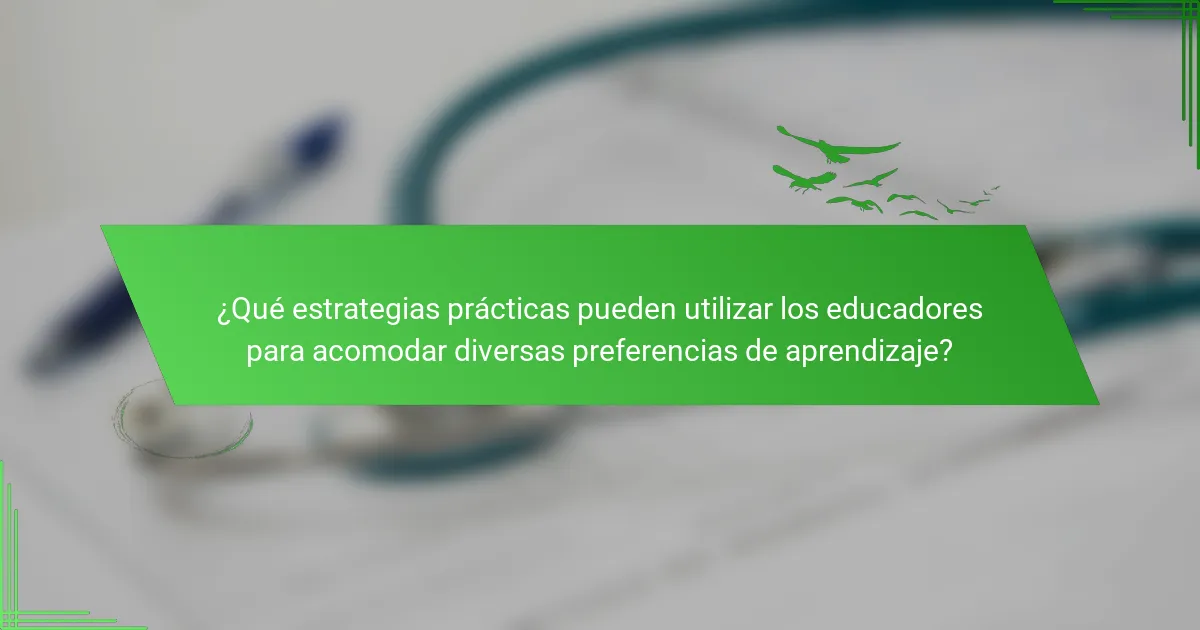 ¿Qué estrategias prácticas pueden utilizar los educadores para acomodar diversas preferencias de aprendizaje?
